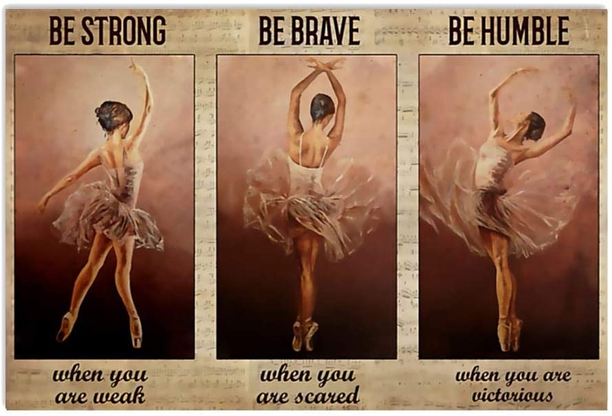 Ballet Sancer Be Strong When You Are Weak Be Brave When You Are Scared Be Humble When You Are Victorious Be Badass Everyday Poster Perfect Ideas On Xmas Birthday Home Decor