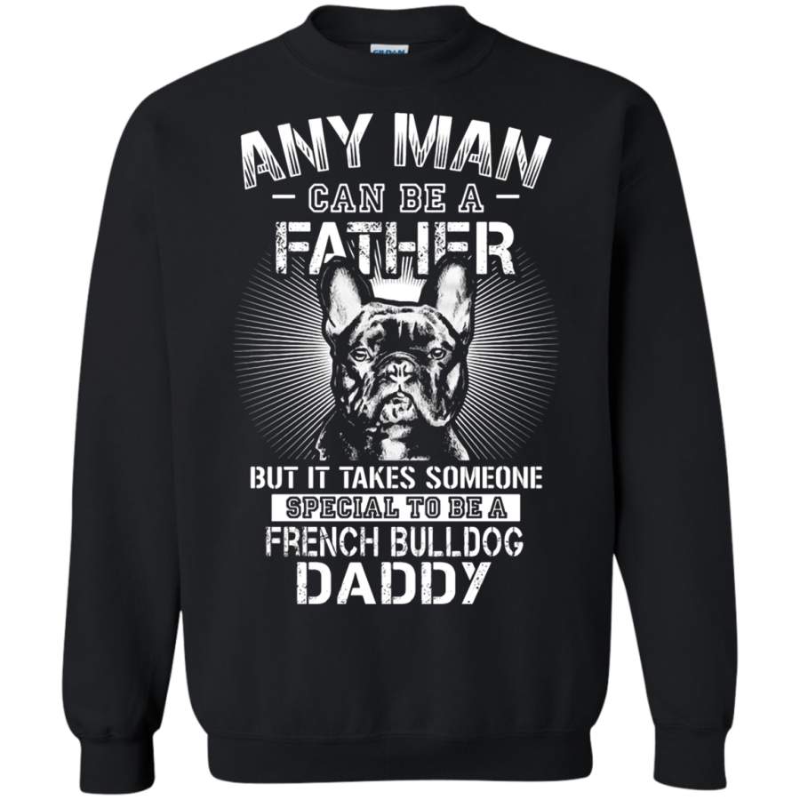 AGR Any Man Can Be A Father Special To Be French Bulldog Daddy Sweatshirt