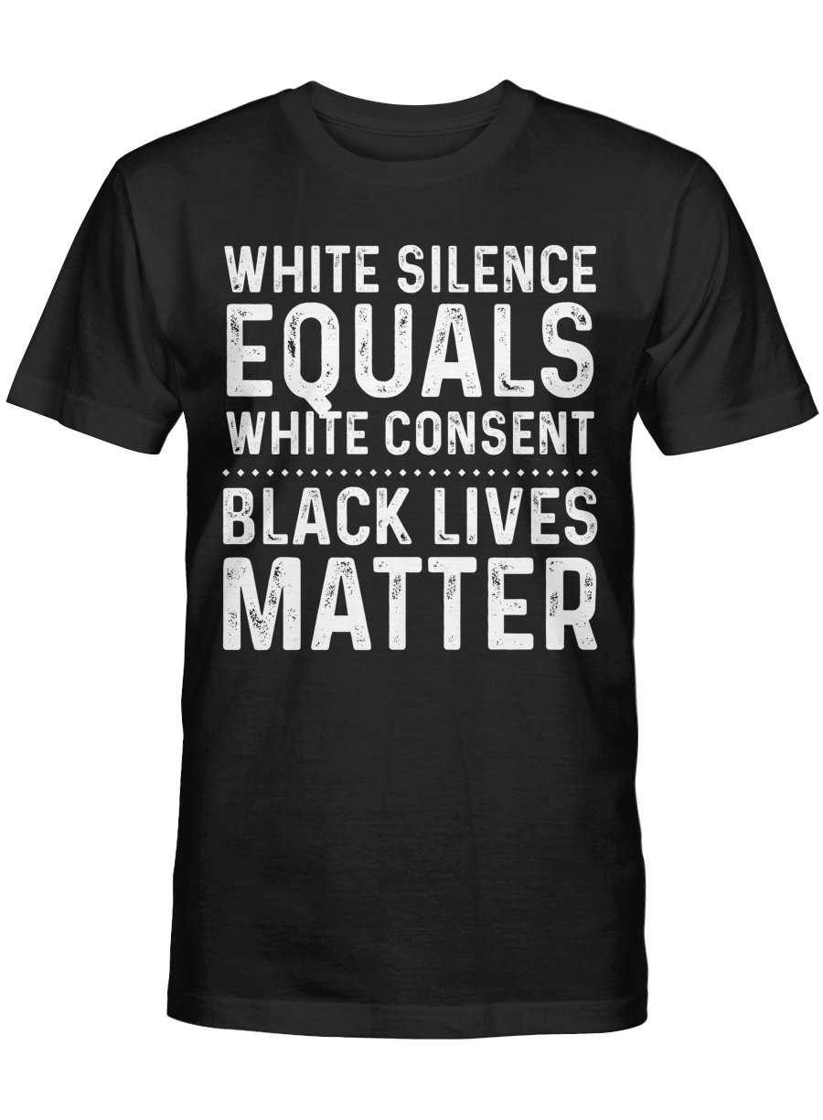 Black Lives Matter Shirt White Silence Equals White Consent Black Lives Matter Tshirt