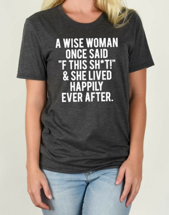 A Wise Woman Once Said F This Sht She Lived Happily Ever After T-shirt