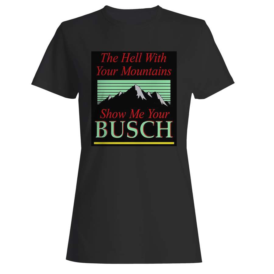 To Hell With Your Mountains Show Me Your Busch Woman’s T-Shirt