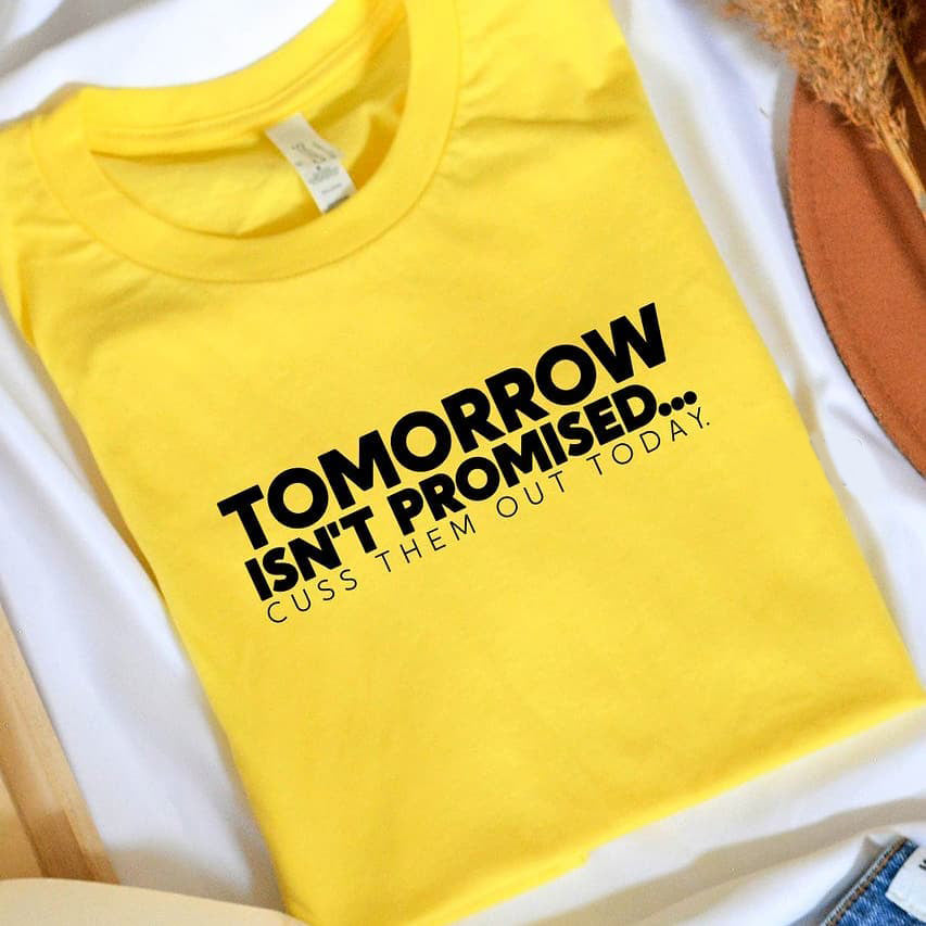 Tomorrow Isn’T Promised Cuss Them Out Today T-Shirt