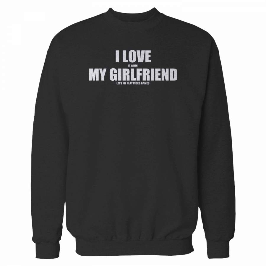 I Love It When My Girlfriend Lets Me Play Video Games Sweatshirt