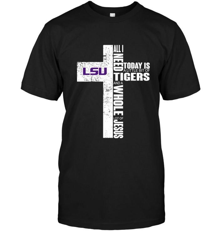 All I Need Today Is A Little Bit Of Lsu Tigers And A Whole Lot Of Jesus Cross Shirt T Shirt Hoodie Sweater Tshirt Hoodie Sweater