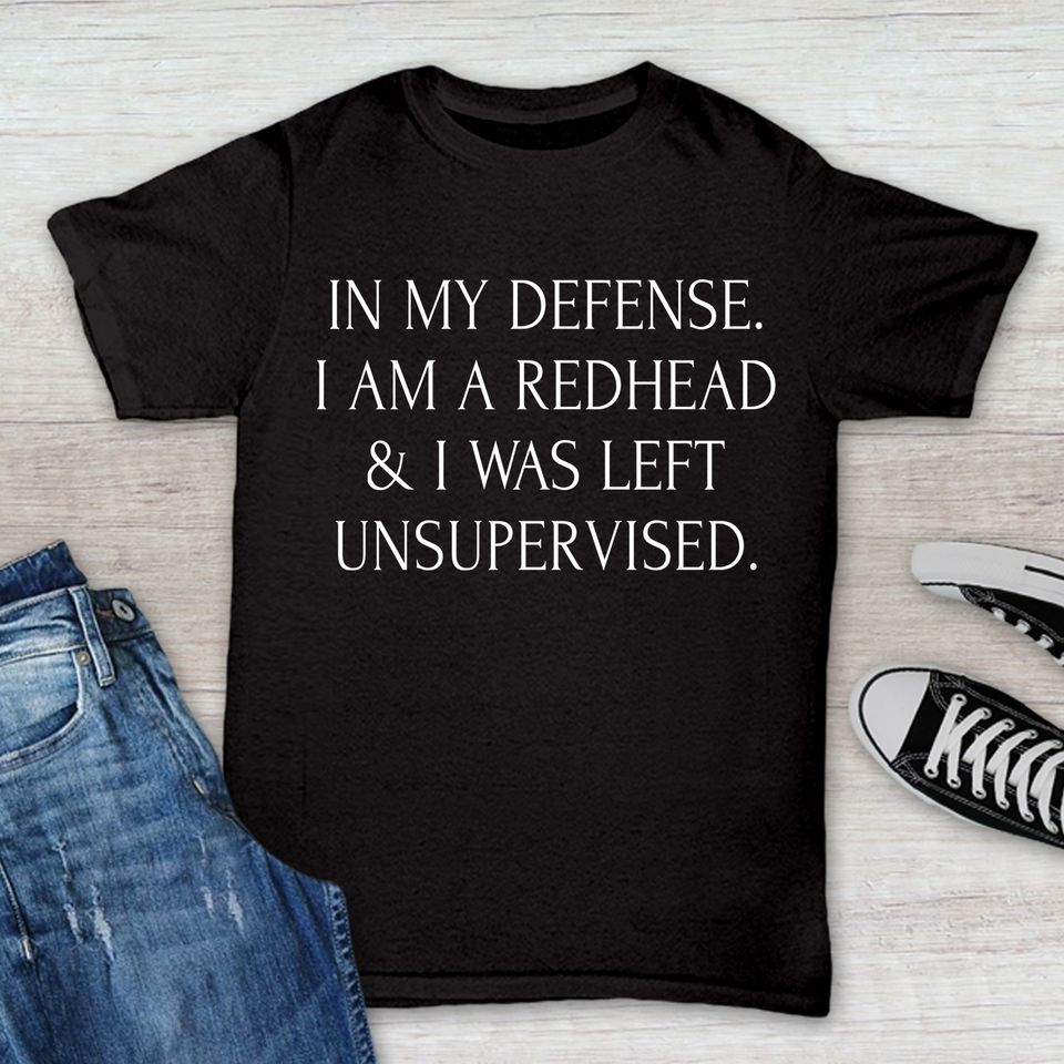 In My Defense I Am A Redhead I Was Left Unsupervised Gift Standard/Premium T-Shirt