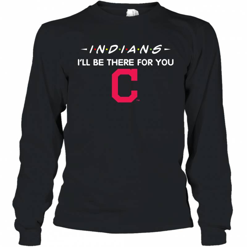 Indians I’ll Be There For You Chicago Cleveland Indians T Shirt Long Sleeve