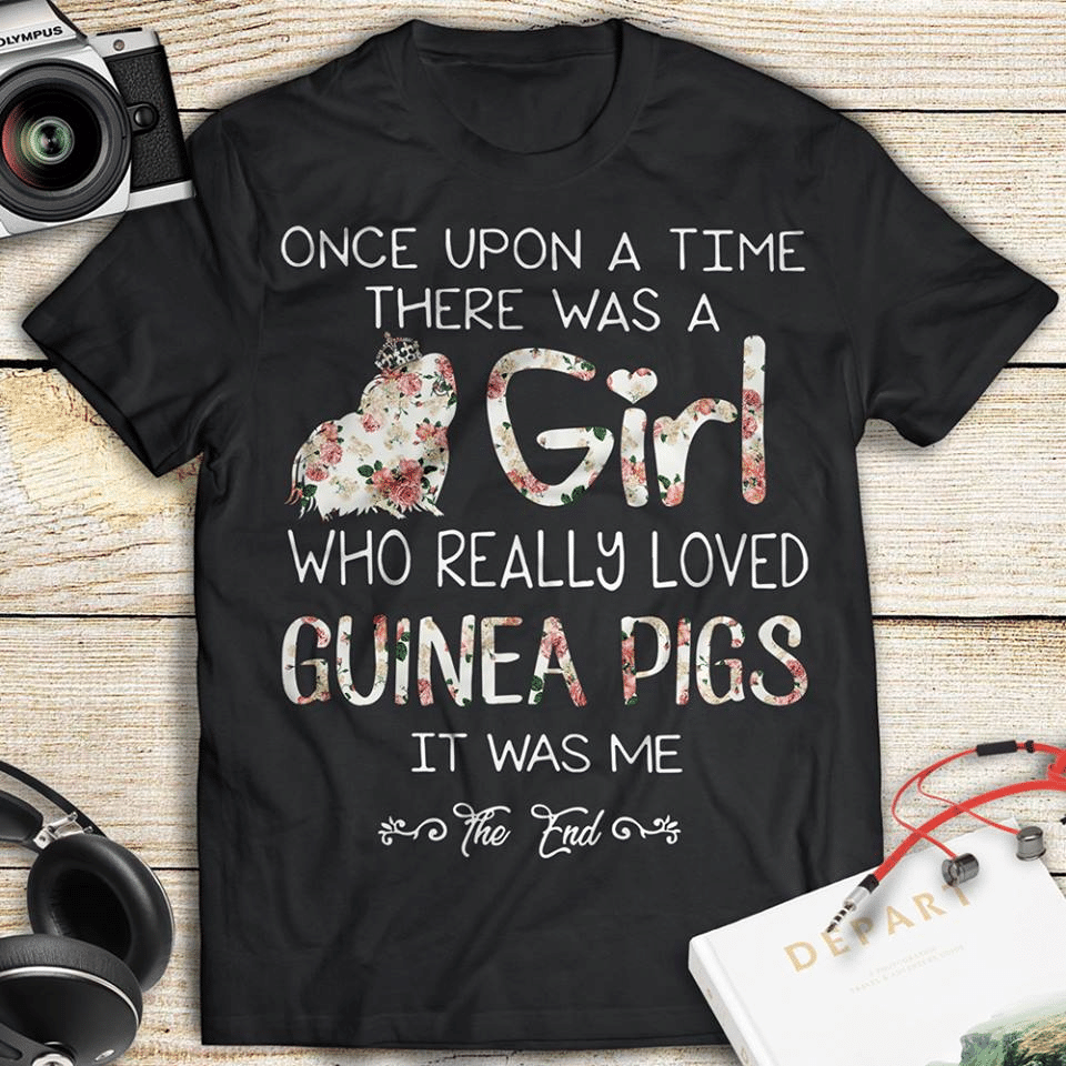 Animal Lovers Once Upon A Time There Was A Girl Who Really Loved Guinea Pigs It Was Me The End T Shirt Hoodie Sweater  Size S-5Xl