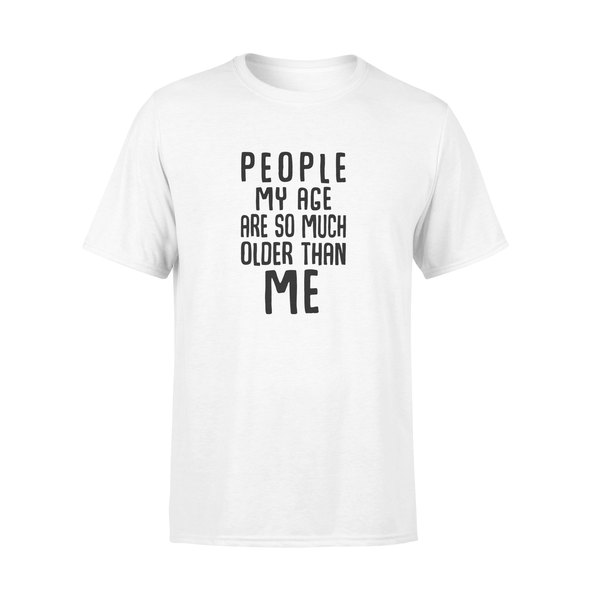 People My Age Are So Much Older Than Me – Standard T-shirt