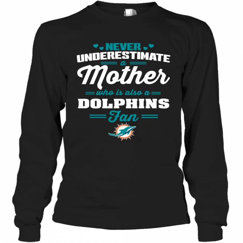 Never Underestimate Mother Who Is Also A Miami Dolphins Fan Mother’s day gift Long Sleeve T-Shirt