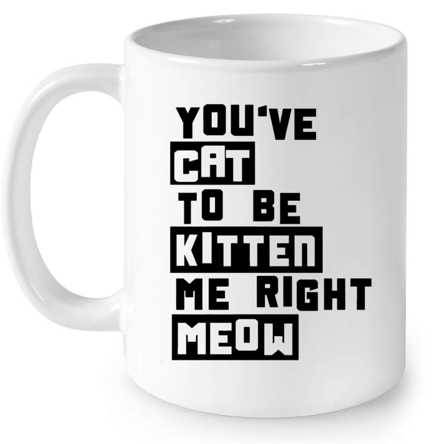 You’ve Cat To e Kitten Me Right Meow W – Full-Wrap Coffee White Mug