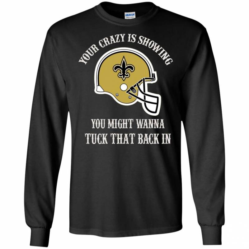 Your Crazy is Showing You might wanna Tuck That Back In New Orleans Saints Shirts Hoodie V-neck tank Top