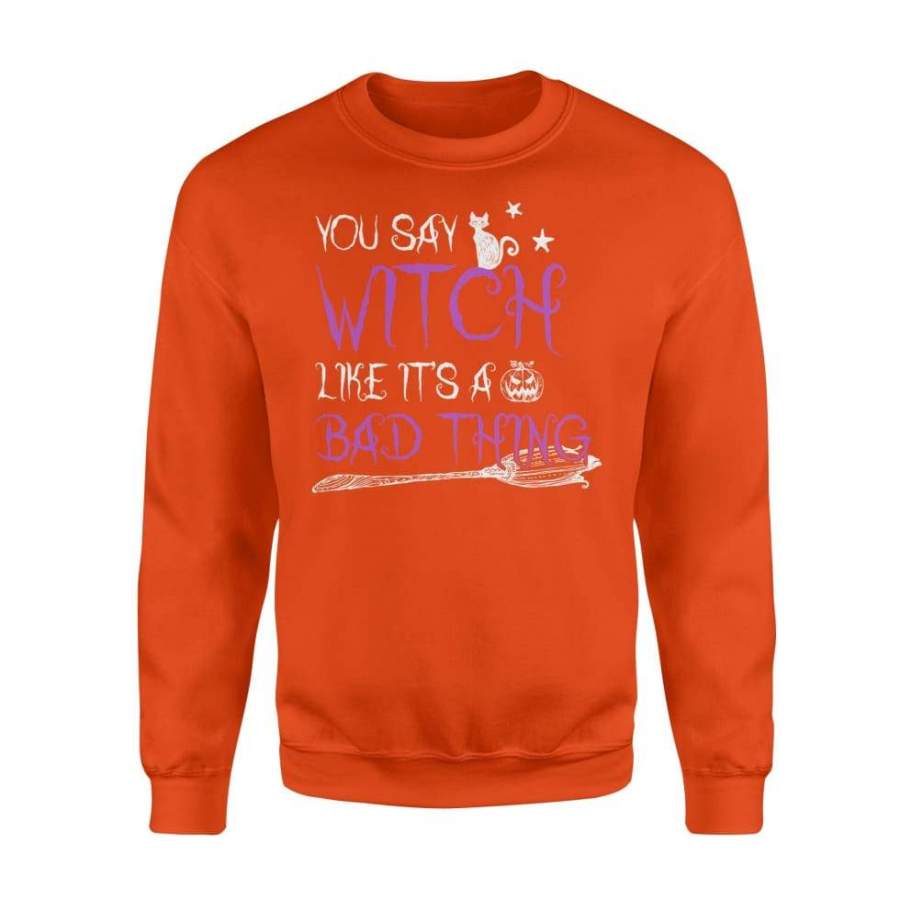 You Say Witch Like Its A Bad Thing Halloween Costume Shirt Gift – Standard Fleece Sweatshirt