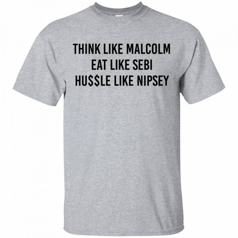 Think Like Malcolm Eat Like Sebi Hussle Like Nipsey Funny Sarcasm Shirts