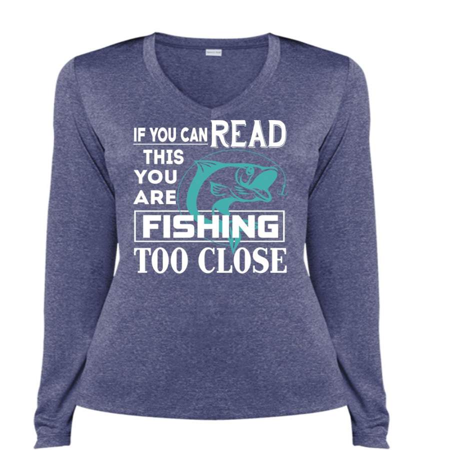 You Can Read This You Are Fishing Too Close T Shirt, Being A Fisherman T Shirt, Cool Shirt (Ladies LS Heather V-Neck)