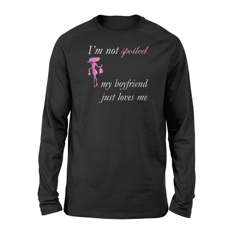 I’m Not Spoiled My Boyfriend Just Loves Me Long Sleeve T-Shirt