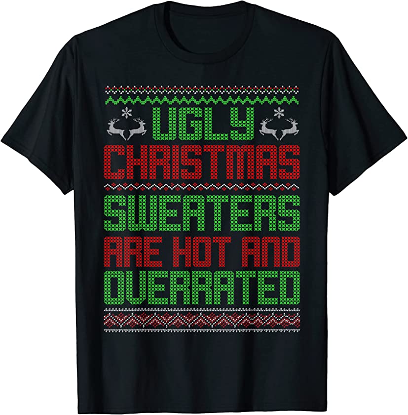 Ugly Christmas Sweaters Are Hot And Overrated Xmas T-Shirt