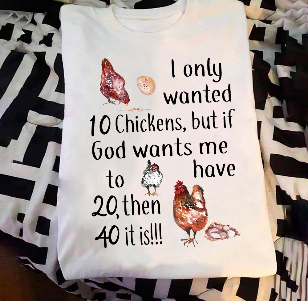 I Only Wanted 10 Chickens But If God Wants Me To Have 20 Then 40 It Is T-Shirt