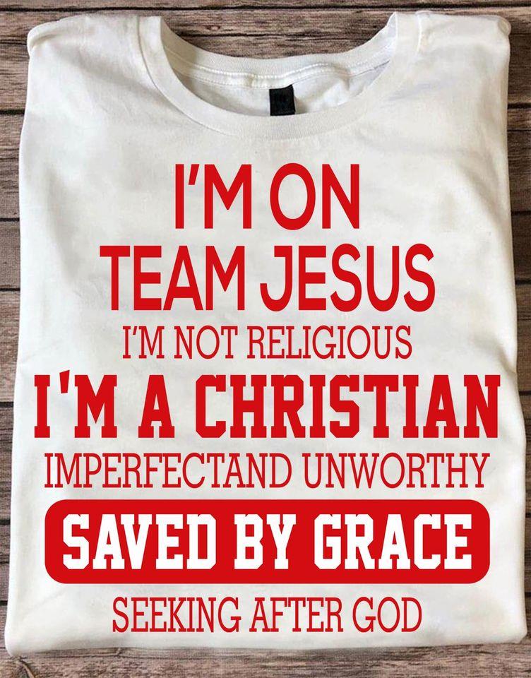 I’M On Team Jesus I’M Not Religious I’M A Christian Imperfectand Unworthy Saved By Grace Seeking After God Gift Standard/Premium T-Shirt