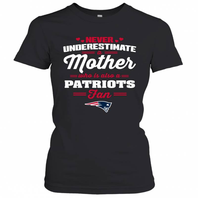 Never Underestimate Mother Who Is Also A New England Patriots Fan Mother’s day gift Women’s T-Shirt