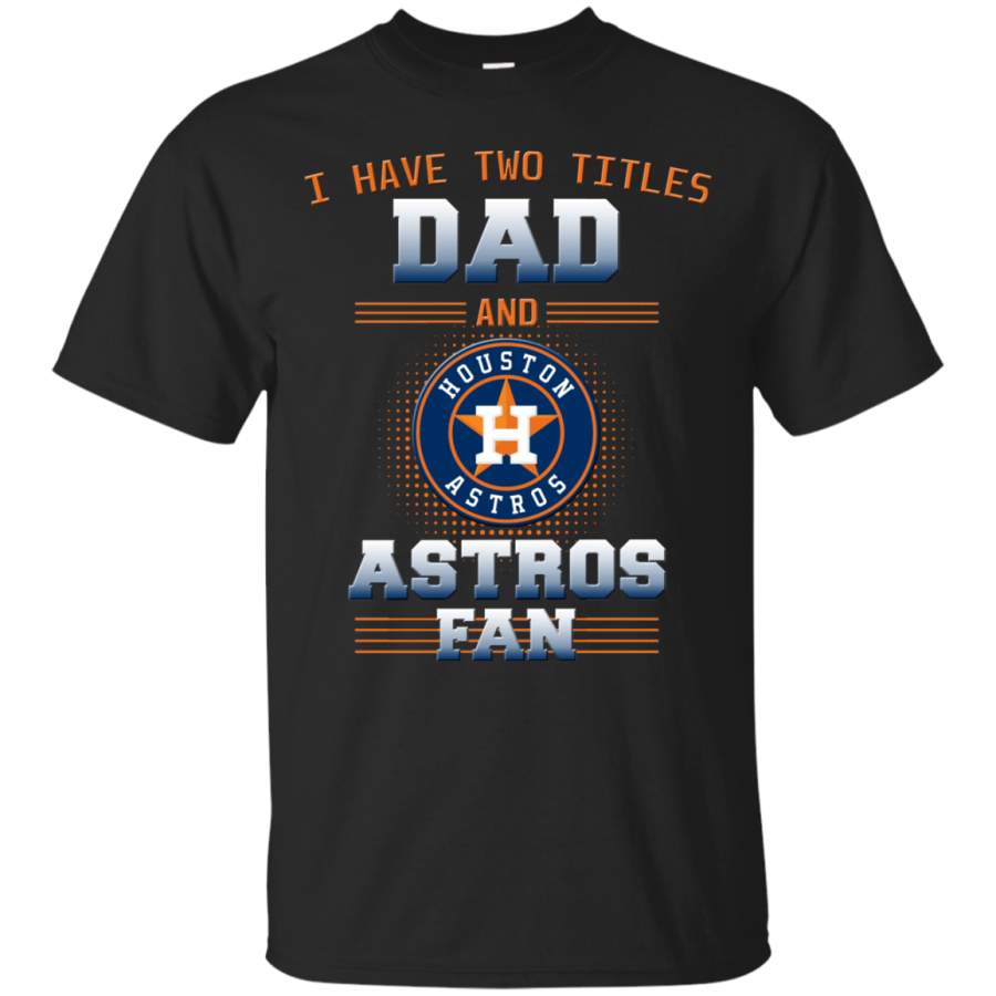 I Have Two Titles Dad And Houston Astros Fan T Shirts