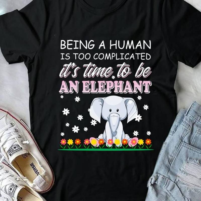 Being A Human Is Too Complicated It’S Time To Be An Elephant Elephant Sitting In Flower Garden Cute Animal Adorable Gift For Elephant Fan Black Men And Women T Shirt S-5Xl