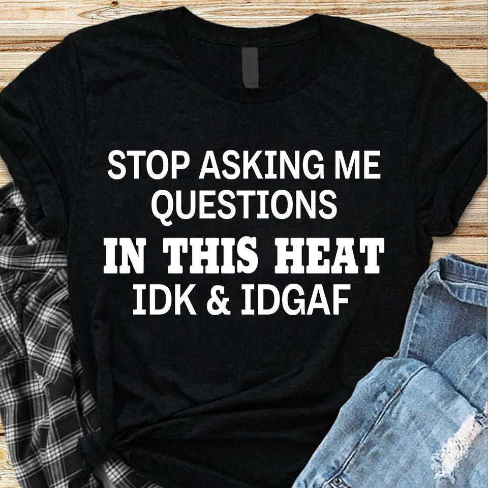 Stop Asking Me Questions In This Heat Idk Idgaf Gift Standard/Premium T-Shirt