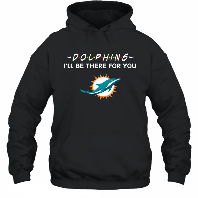 Dolphins I’ll Be There For You Miami Dolphins Hoodie