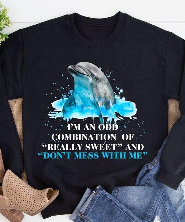 Im An Odd Combination Of Really Sweet And Dont Mess With Me Dolphin T-Shirt Tshirt Hoodie Sweater