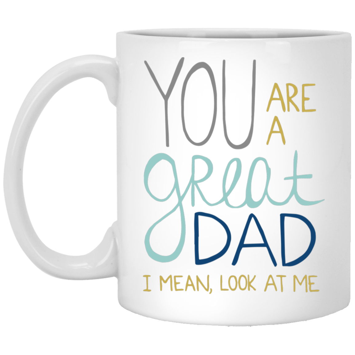 You Are A Great Dad I Mean Look At Me – Best Cute Gift For Father’S Day, Gift For Home Decor, Gift For Family – Coffee Mug