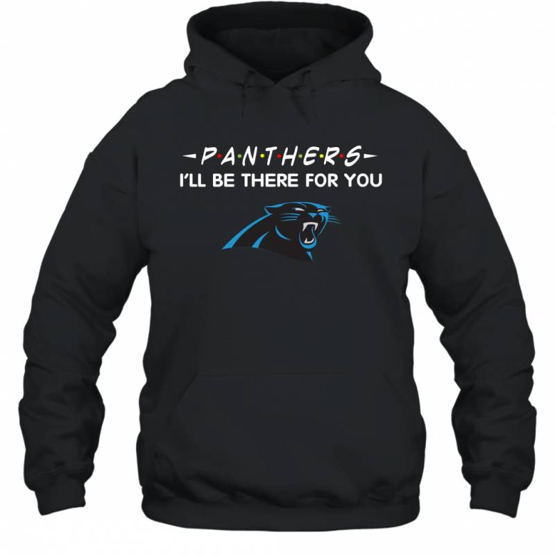 Panthers I’ll Be There For You Carolina Panthers T Shirt Hoodie