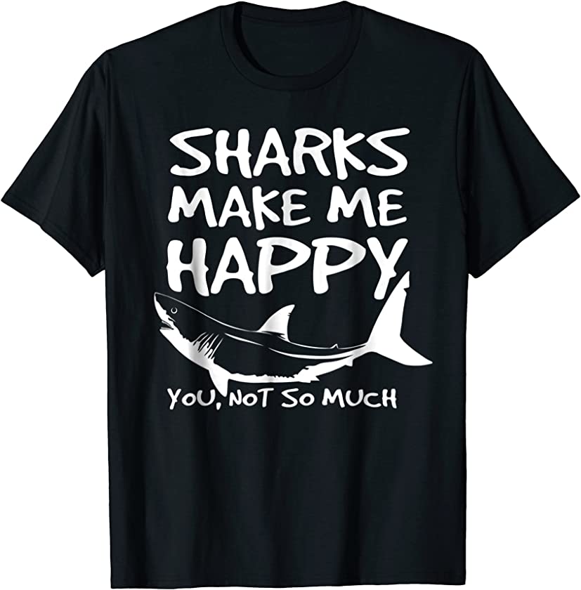 Sharks Make Me Happy You Not So Much Shark Lover Shirt