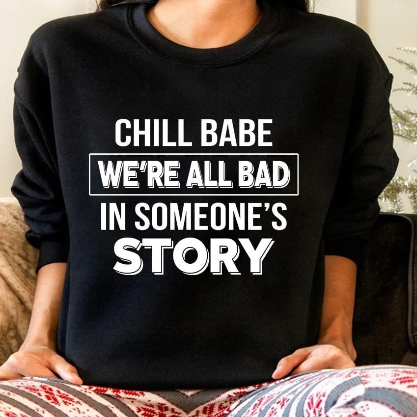 Chill babe we’re all bad in someone’s story sweater Tshirt Hoodie Sweater