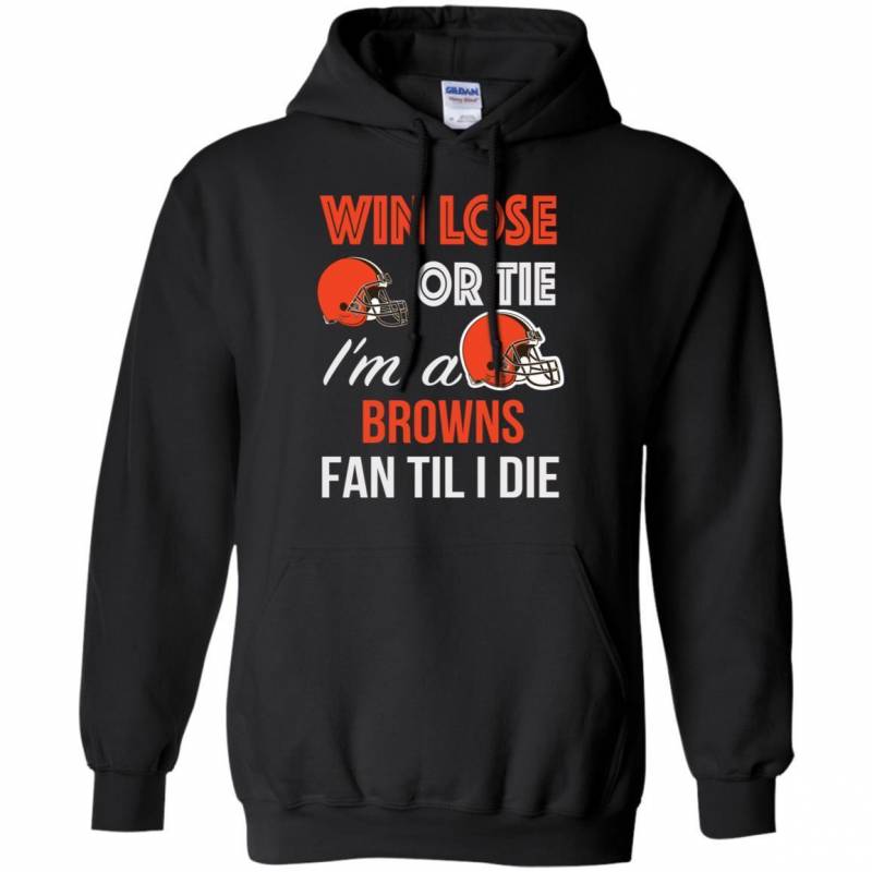 Win Lose Or Tie I’m A Cleveland Browns Fan Til I Die T Shirts V-Neck Tank Top Hoodie