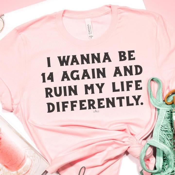 I Wanna Be 14 Again And Ruin My Life Differently Women’s T-shirt