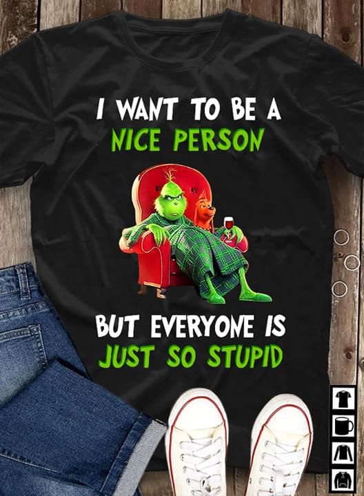 The Grinch I Want To Be A Nice Person But Everyone Is Just So Stupid T Shirt Hoodie Sweater