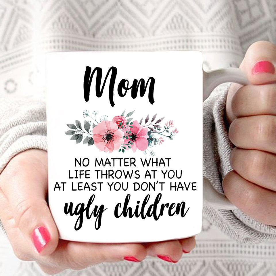 Mom No Matter How Hard Life Gets At Least You Don’t Have Ugly children mug