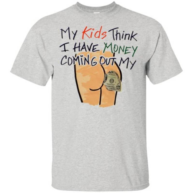 My Kids Think I Have Money Coming Out Of My Shirt, Ladies Tee