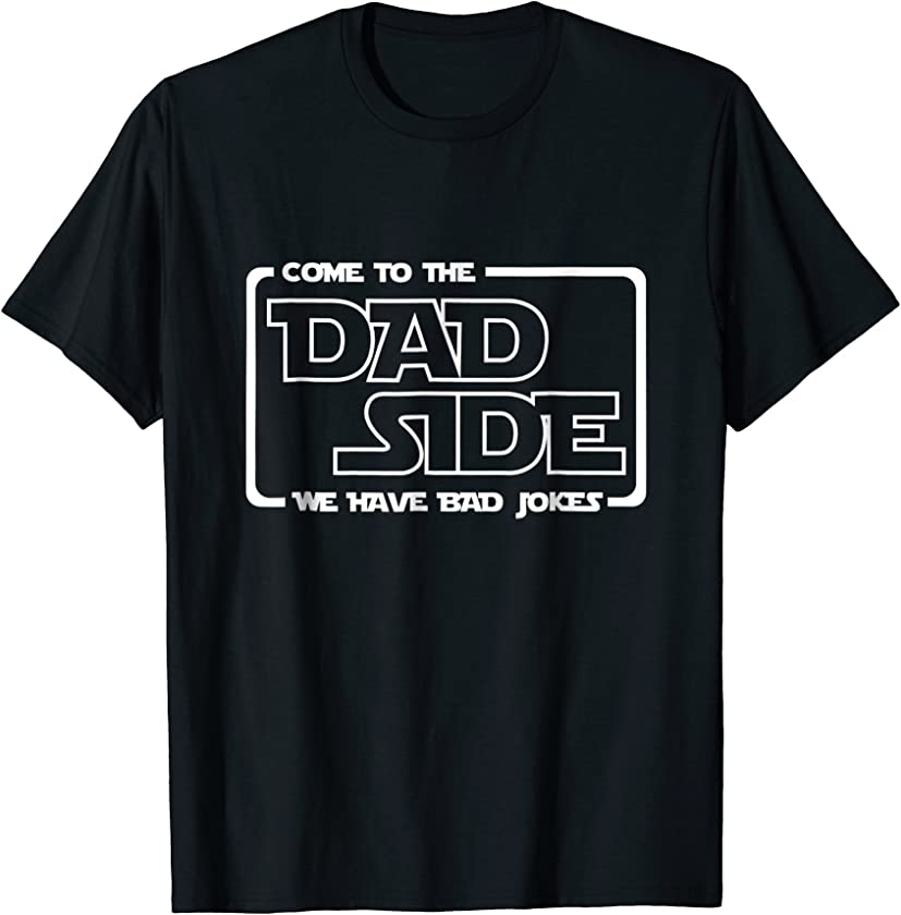 Come to the Dad Side We Have Bad Jokes T-Shirt Funny Gifts