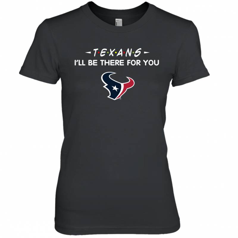 Texans I’ll Be There For You Houston Texans T Shirt Women Tee