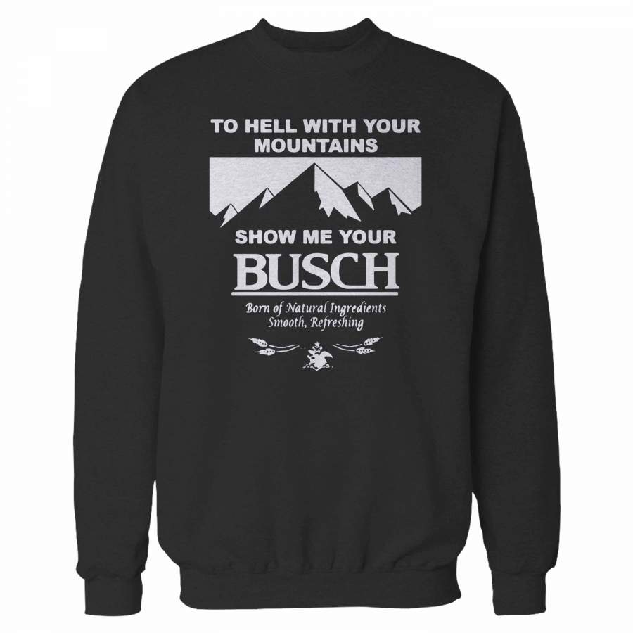 To Hell With Your Mountains Show Me Your Busch Funny Beer Quote Sweatshirt