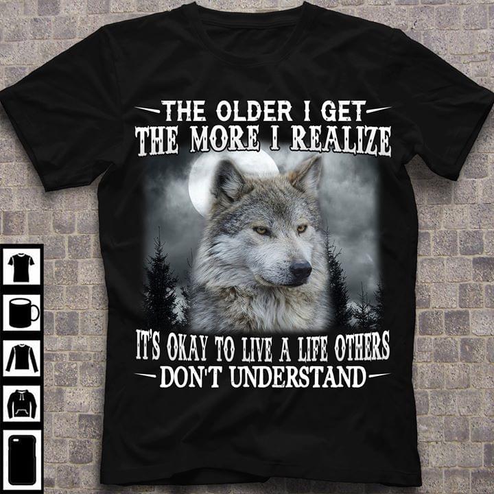 Wolf The Older I Get The More I Realize Its Okay To Live A Life Others Dont Understand Cotton T-Shirt