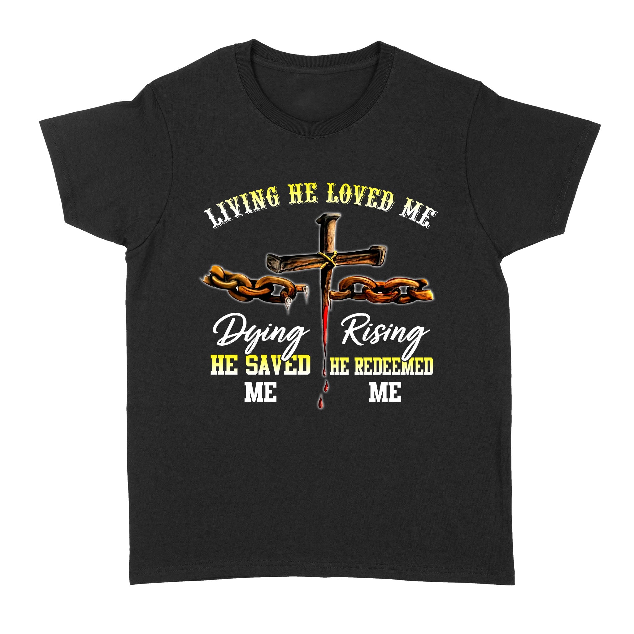 Standard Women’S T-Shirt – The Cross Living He Loved Me Dying He Saved Me Rising He Redeemed Me