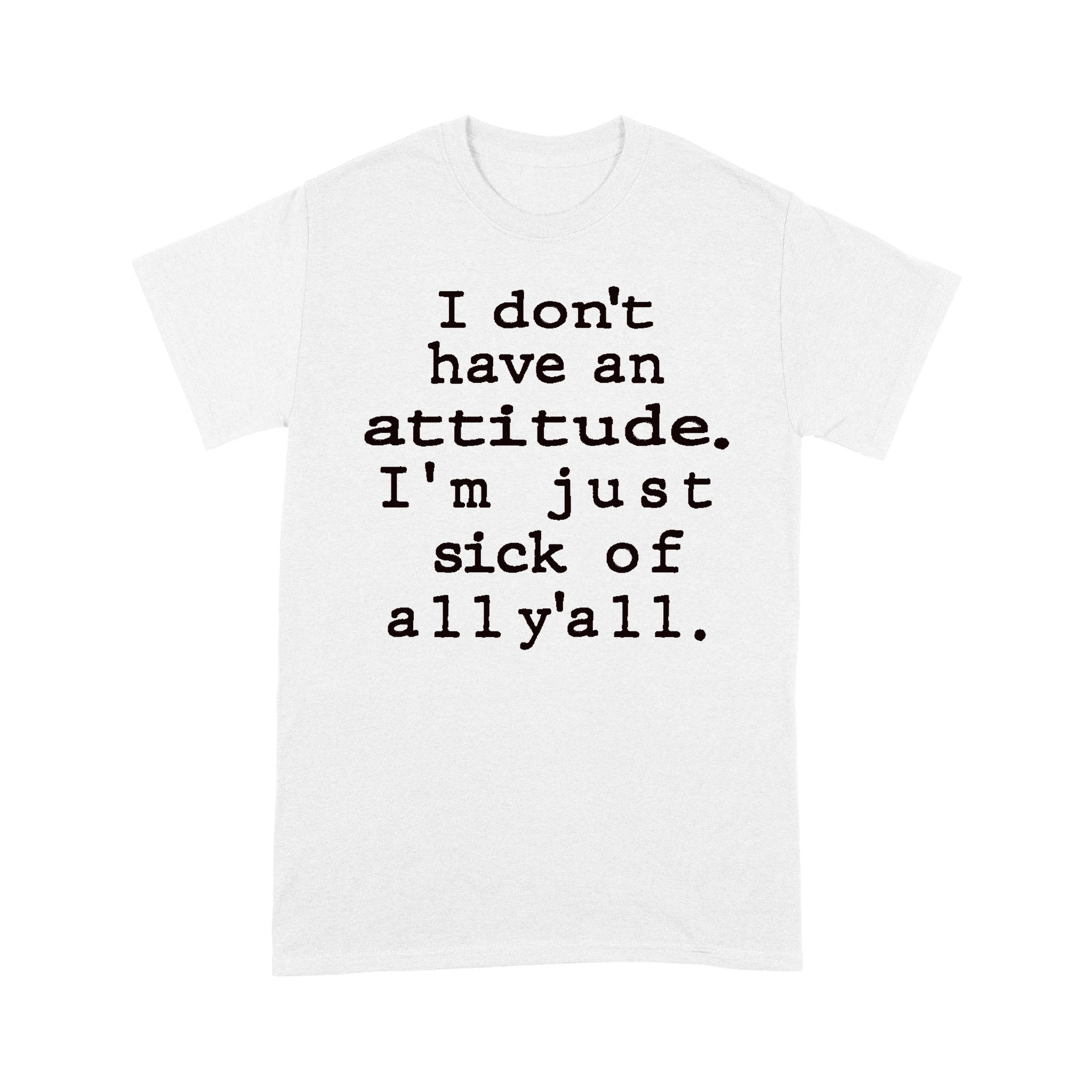 I Don’T Have An Attitude I’M Just Sick Of All Y’All Sarcastic Funny Quotes Shirt – Standard T-Shirt