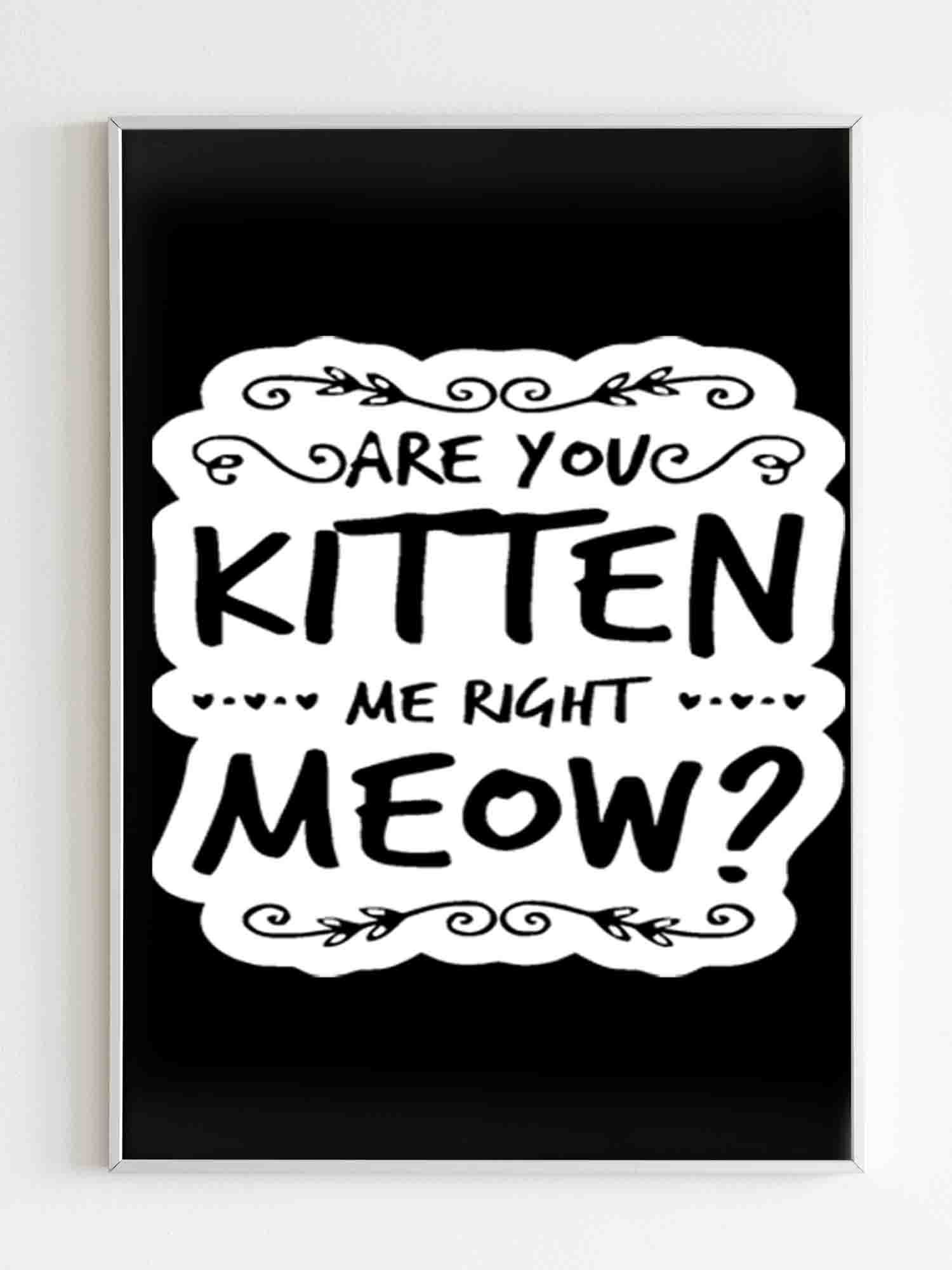 Are You Kitten Me Right Meowm Kitten Me Right Meow Poster