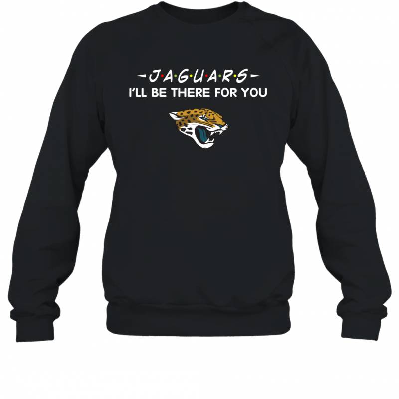 Jaguars I’ll Be There For You Jacksonville Jaguars T Shirt Sweatshirt