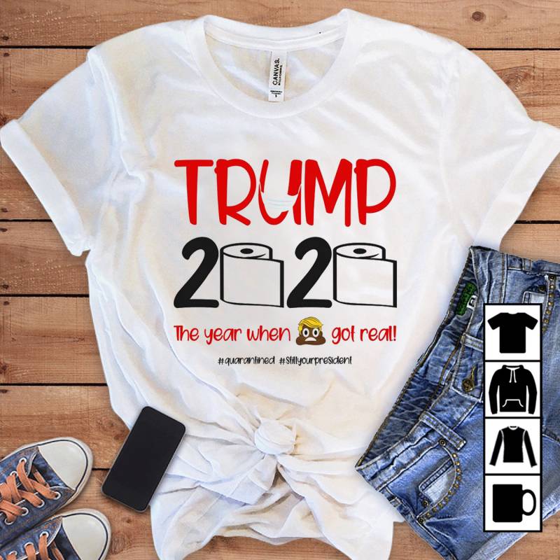 Funny Trump 2020 Quarantined The Year When Got Real Sshit You President Mug, T-Shirt, Long Sleeve, Sweatshirt, Hoodie