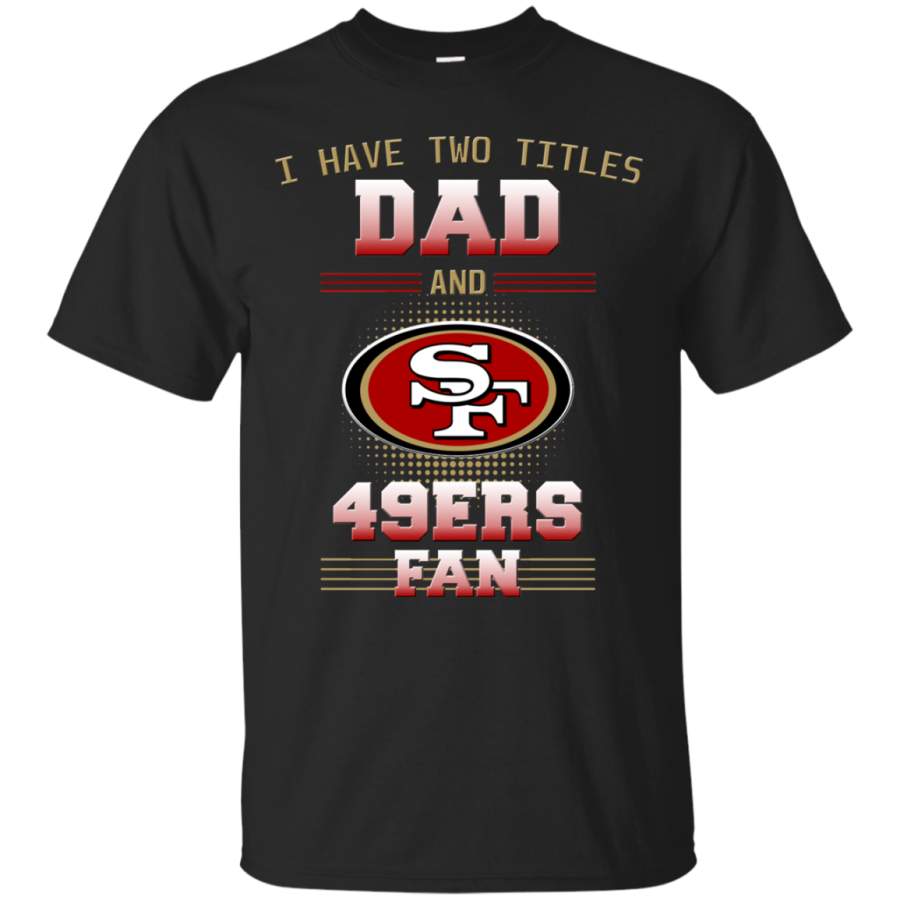 I Have Two Titles Dad And San Francisco 49ers Tshirt For Lovers