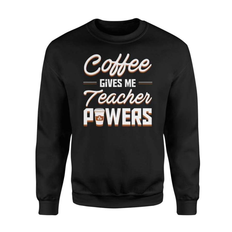 Coffee Gives Me Teacher Powers Hobby Jobs Cute Shirt – Standard Fleece Sweatshirt