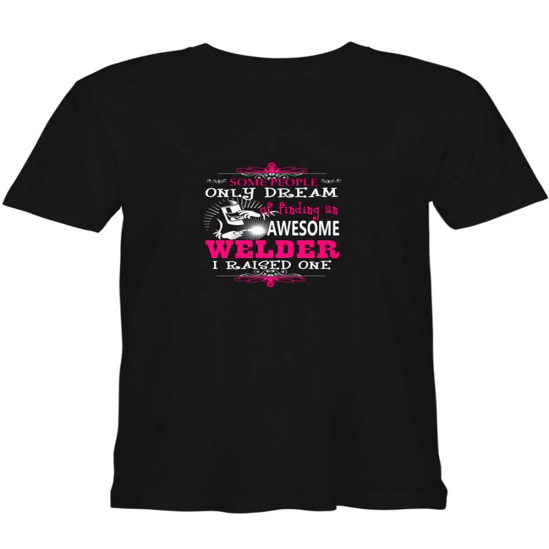 Mother_s Day Gift Some People Only Dream Of Finding An Awesome Welder I Raised One Mother Day T shirts for biker