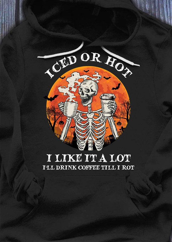 Iced Or Hot I Like It A Lot I’ll Drink Coffee Till I Rot Standard Hoodie